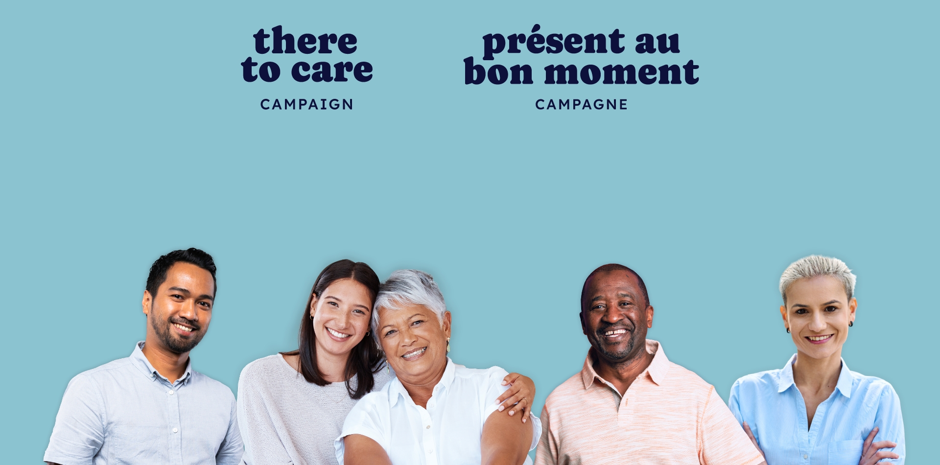 Images of a diverse group of people with the logo "there to care campaign" in English and "présent au bon moment" in French